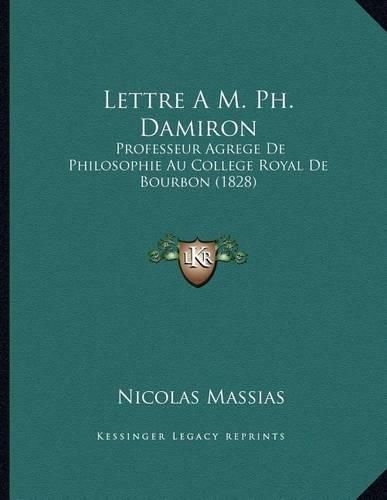 Lettre A M. PH. Damiron: Professeur Agrege de Philosophie Au College Royal de Bourbon (1828)