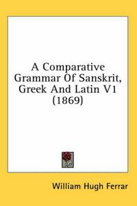 Cover image for A Comparative Grammar of Sanskrit, Greek and Latin V1 (1869)