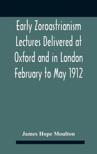 Cover image for Early Zoroastrianism Lectures Delivered At Oxford And In London February To May 1912