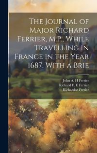 Cover image for The Journal of Major Richard Ferrier, M.P., While Travelling in France in the Year 1687. With a Brie