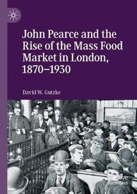 Cover image for John Pearce and the Rise of the Mass Food Market in London, 1870-1930