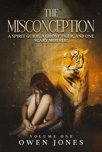 Cover image for The Misconception: A Spirit Guide, A Ghost Tiger, And One Scary Mother!