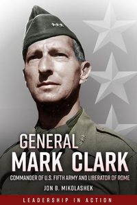Cover image for General Mark Clark: Commander of U.S. Fifth Army and Liberator of Rome
