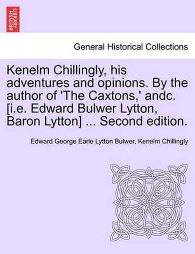 Cover image for Kenelm Chillingly, His Adventures and Opinions. by the Author of 'The Caxtons, ' Andc. [I.E. Edward Bulwer Lytton, Baron Lytton] ... Second Edition.