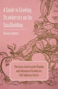 Cover image for A Guide to Growing Strawberries on the Smallholding - Two Classic Articles on the Planting and Cultivation of Strawberries (Self-Sufficiency Series)