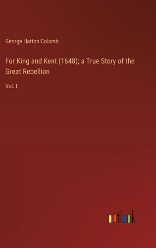 For King and Kent (1648); a True Story of the Great Rebellion