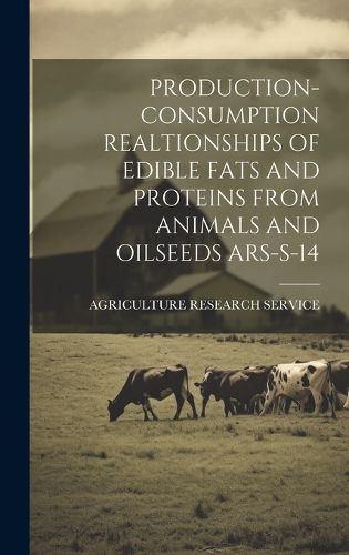 Cover image for Production- Consumption Realtionships of Edible Fats and Proteins from Animals and Oilseeds Ars-S-14