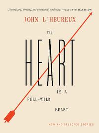 Cover image for The Heart Is a Full-Wild Beast: New and Selected Stories