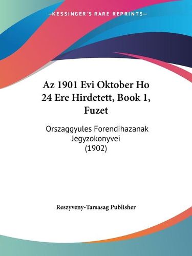 Cover image for AZ 1901 Evi Oktober Ho 24 Ere Hirdetett, Book 1, Fuzet: Orszaggyules Forendihazanak Jegyzokonyvei (1902)
