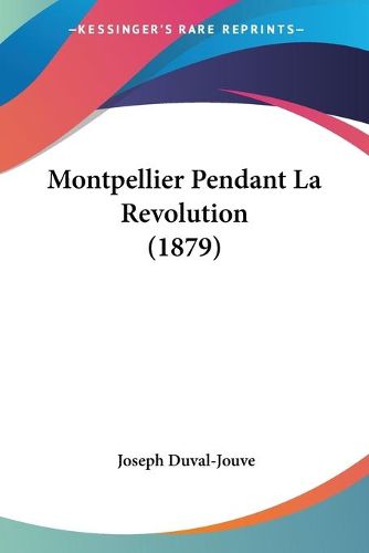 Cover image for Montpellier Pendant La Revolution (1879)