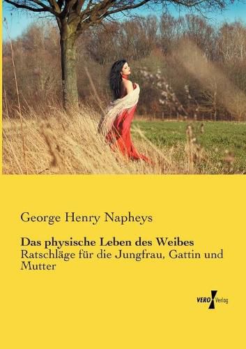 Cover image for Das physische Leben des Weibes: Ratschlage fur die Jungfrau, Gattin und Mutter