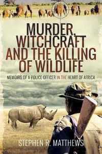 Cover image for Murder, Witchcraft and the Killing of Wildlife: Memoirs of a Police Officer in the Heart of Africa