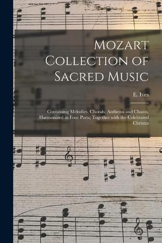 Cover image for Mozart Collection of Sacred Music: Containing Melodies, Chorals, Anthems and Chants, Harmonized in Four Parts; Together With the Celebrated Christus