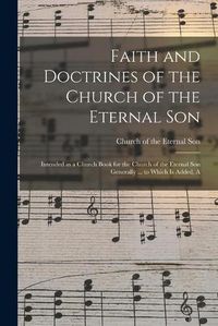 Cover image for Faith and Doctrines of the Church of the Eternal Son: Intended as a Church Book for the Church of the Eternal Son Generally ... to Which is Added, A