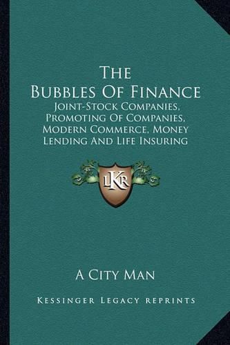 Cover image for The Bubbles of Finance: Joint-Stock Companies, Promoting of Companies, Modern Commerce, Money Lending and Life Insuring