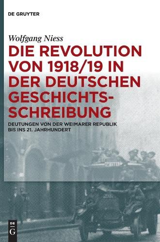 Cover image for Die Revolution Von 1918/19 in Der Deutschen Geschichtsschreibung: Deutungen Von Der Weimarer Republik Bis Ins 21. Jahrhundert