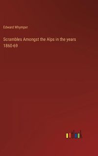 Cover image for Scrambles Amongst the Alps in the years 1860-69