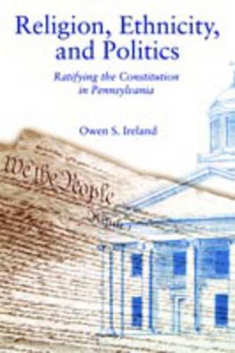 Religion, Ethnicity, and Politics: Ratifying the Constitution in Pennsylvania