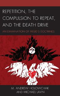 Cover image for Repetition, the Compulsion to Repeat, and the Death Drive: An Examination of Freud's Doctrines