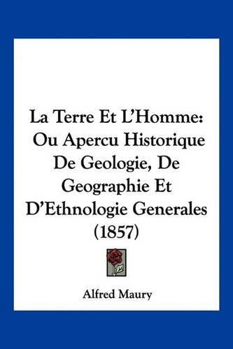 Cover image for La Terre Et L'Homme: Ou Apercu Historique de Geologie, de Geographie Et D'Ethnologie Generales (1857)