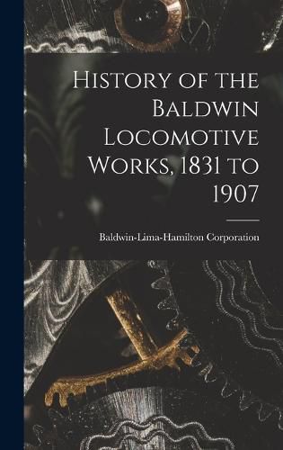 Cover image for History of the Baldwin Locomotive Works, 1831 to 1907