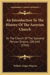 Cover image for An Introduction to the History of the Assyrian Church: Or the Church of the Sassanid Persian Empire, 100-640 (1910)