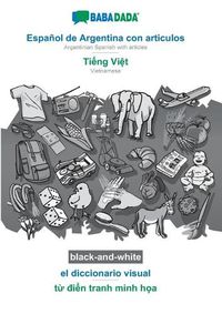 Cover image for BABADADA black-and-white, Espanol de Argentina con articulos - Ti&#7871;ng Vi&#7879;t, el diccionario visual - t&#7915; &#273;i&#7875;n tranh minh h&#7885;a: Argentinian Spanish with articles - Vietnamese, visual dictionary