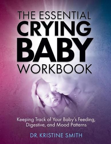 Cover image for The Essential Crying Baby Workbook: Keeping Track of Your Baby's Feeding, Digestive, and Mood Patterns