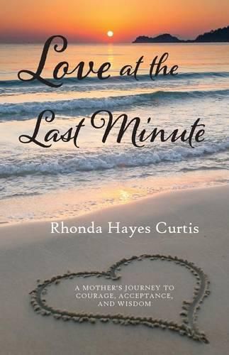 Cover image for Love at the Last Minute: A Mother's Journey to Courage, Acceptance, and Wisdom