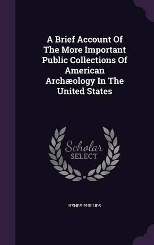 A Brief Account of the More Important Public Collections of American Archaeology in the United States