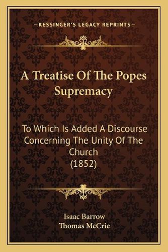 Cover image for A Treatise of the Popes Supremacy: To Which Is Added a Discourse Concerning the Unity of the Church (1852)