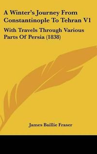 Cover image for A Winter's Journey from Constantinople to Tehran V1: With Travels Through Various Parts of Persia (1838)