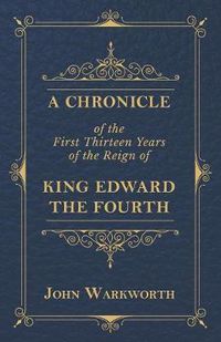 Cover image for A Chronicle of the First Thirteen Years of the Reign of King Edward the Fourth