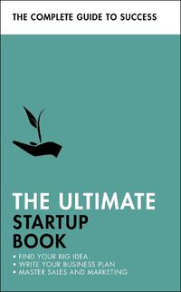 Cover image for The Ultimate Startup Book: Find Your Big Idea; Write Your Business Plan; Master Sales and Marketing