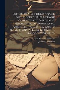 Cover image for Letters of Mlle. de Lespinasse, With Notes on her Life and Character by D'Alembert, Marmontel, de Guibert, etc., and an Introd. by C.A. Sainte-Beuve. Translated by Katharine Prescott Wormeley