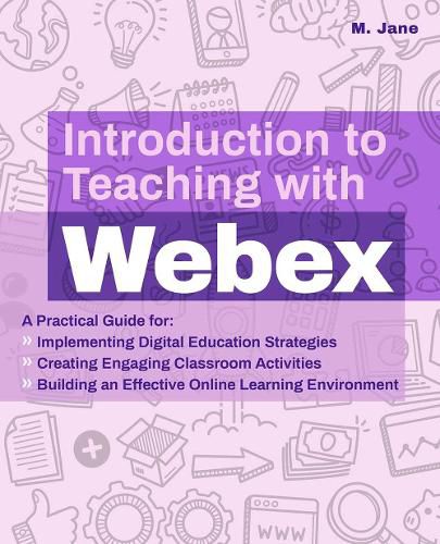 Cover image for Introduction To Teaching With Webex: A Practical Guide for Implementing Digital Education Strategies, Creating Engaging Classroom Activities, and Building an Effective Online Learning Environment