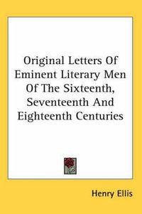 Cover image for Original Letters Of Eminent Literary Men Of The Sixteenth, Seventeenth And Eighteenth Centuries