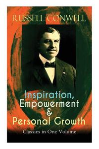 Cover image for Inspiration, Empowerment & Personal Growth Classics in One Volume: Acres of Diamonds, The Key to Success, Increasing Personal Efficiency, Every Man His Own University, Your Will Power...