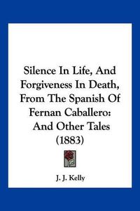 Cover image for Silence in Life, and Forgiveness in Death, from the Spanish of Fernan Caballero: And Other Tales (1883)