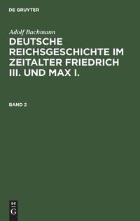 Cover image for Adolf Bachmann: Deutsche Reichsgeschichte Im Zeitalter Friedrich III. Und Max I.. Band 2