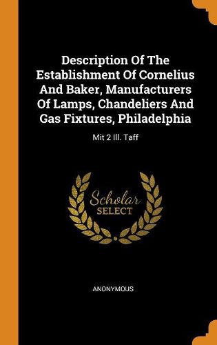 Cover image for Description of the Establishment of Cornelius and Baker, Manufacturers of Lamps, Chandeliers and Gas Fixtures, Philadelphia: Mit 2 Ill. Taff