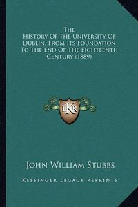 Cover image for The History of the University of Dublin, from Its Foundation to the End of the Eighteenth Century (1889)