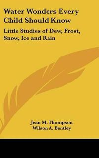 Cover image for Water Wonders Every Child Should Know: Little Studies of Dew, Frost, Snow, Ice and Rain