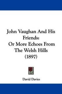 Cover image for John Vaughan and His Friends: Or More Echoes from the Welsh Hills (1897)