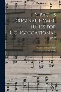 Cover image for J. S. Bach's Original Hymn-tunes for Congregational Use