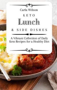 Cover image for Keto Lunch and Side Dishes: A Vibrant Collection of Daily Keto Recipes for a Healthy Diet