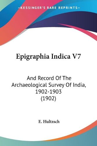 Epigraphia Indica V7: And Record of the Archaeological Survey of India, 1902-1903 (1902)