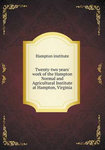 Cover image for Twenty-two years' work of the Hampton Normal and Agricultural Institute at Hampton, Virginia