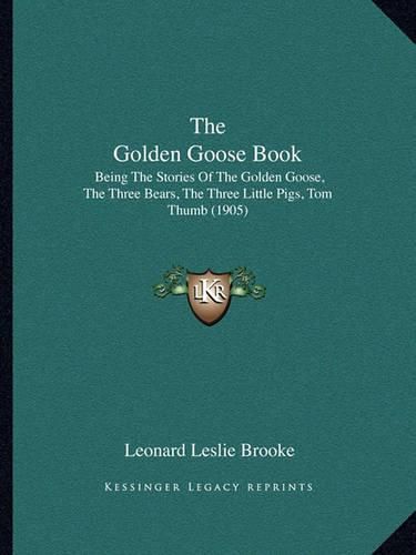 Cover image for The Golden Goose Book: Being the Stories of the Golden Goose, the Three Bears, the Three Little Pigs, Tom Thumb (1905)