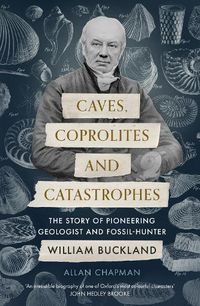 Cover image for Caves, Coprolites and Catastrophes: The Story of Pioneering Geologist and Fossil-Hunter William Buckland